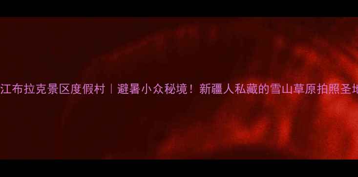 图片 🌄江布拉克景区度假村｜避暑小众秘境！新疆人私藏的雪山草原拍照圣地1