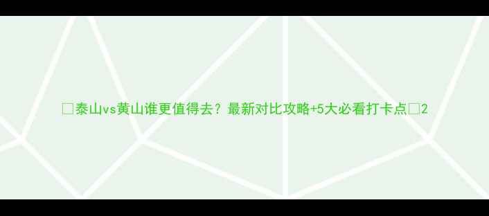 图片 🌄泰山vs黄山谁更值得去？最新对比攻略+5大必看打卡点✨2