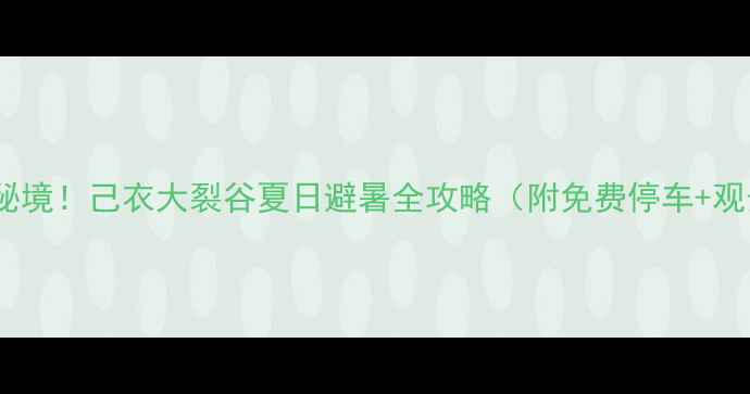 图片 🌄自驾川西秘境！己衣大裂谷夏日避暑全攻略（附免费停车+观景台地图）2