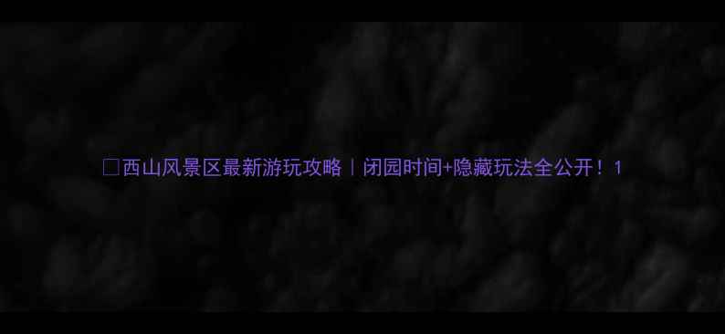 图片 🌄西山风景区最新游玩攻略｜闭园时间+隐藏玩法全公开！1