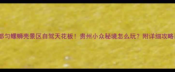 图片 🌄都匀螺蛳壳景区自驾天花板！贵州小众秘境怎么玩？附详细攻略📸2