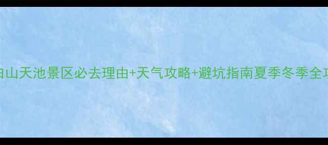 图片 🌄长白山天池景区必去理由+天气攻略+避坑指南夏季冬季全攻略！