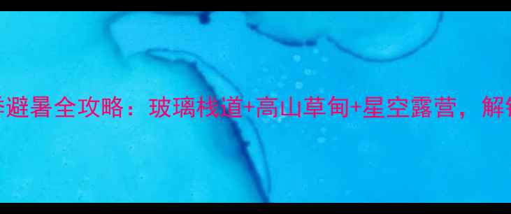 图片 🌄陕西太白山夏季避暑全攻略：玻璃栈道+高山草甸+星空露营，解锁秦岭秘境玩法！