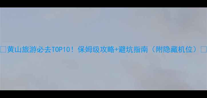 图片 🌄黄山旅游必去TOP10！保姆级攻略+避坑指南（附隐藏机位）📸