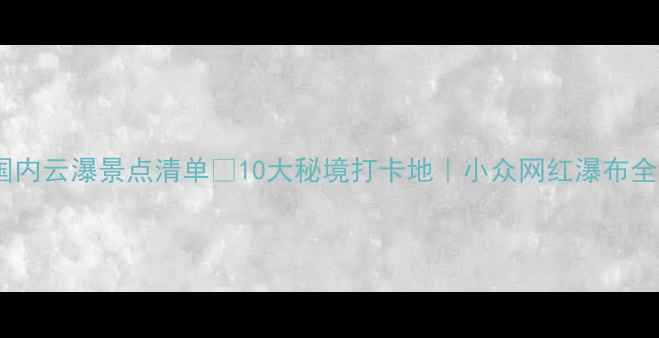 图片 🌊✨国内云瀑景点清单✨10大秘境打卡地｜小众网红瀑布全攻略1