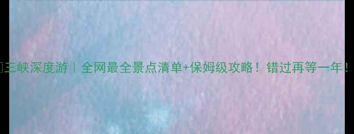 图片 🌊三峡深度游｜全网最全景点清单+保姆级攻略！错过再等一年！2