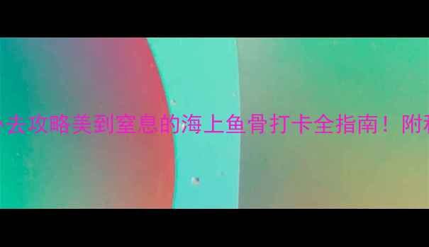 图片 🌊东山岛鱼骨沙洲必去攻略美到窒息的海上鱼骨打卡全指南！附私藏机位+避坑贴士2