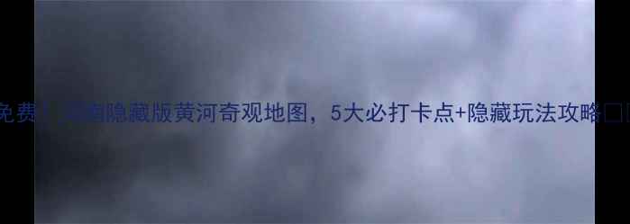 图片 🌊免费！河南隐藏版黄河奇观地图，5大必打卡点+隐藏玩法攻略🚗💨2
