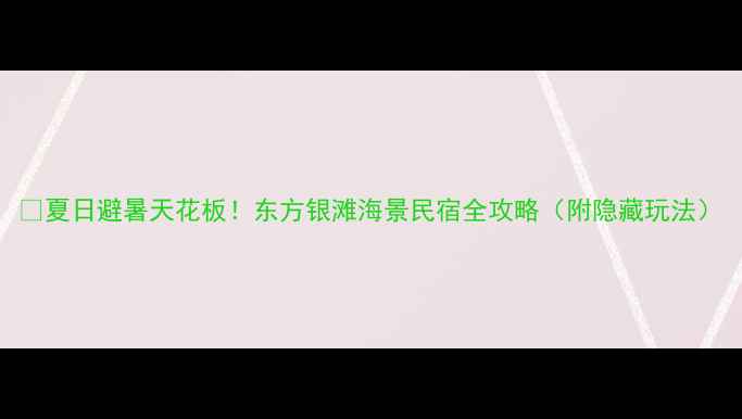 图片 🌊夏日避暑天花板！东方银滩海景民宿全攻略（附隐藏玩法）