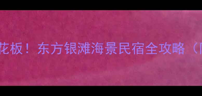 图片 🌊夏日避暑天花板！东方银滩海景民宿全攻略（附隐藏玩法）2