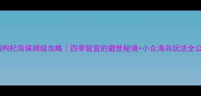 图片 🌊嵊泗枸杞岛保姆级攻略｜四季皆宜的避世秘境+小众海岛玩法全公开！2