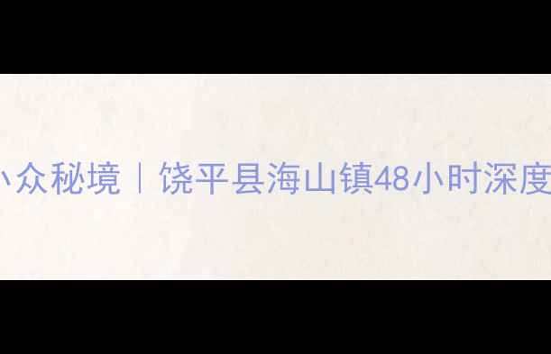 图片 🌊广东小众秘境｜饶平县海山镇48小时深度游攻略1