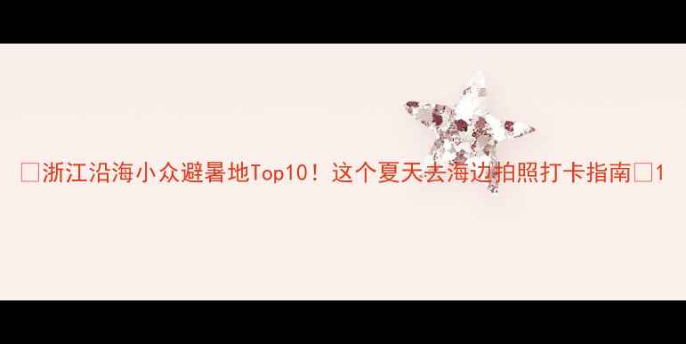 图片 🌊浙江沿海小众避暑地Top10！这个夏天去海边拍照打卡指南📸1