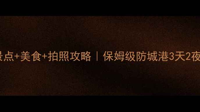 图片 🌊防城港必玩景点+美食+拍照攻略｜保姆级防城港3天2夜人均500元攻略