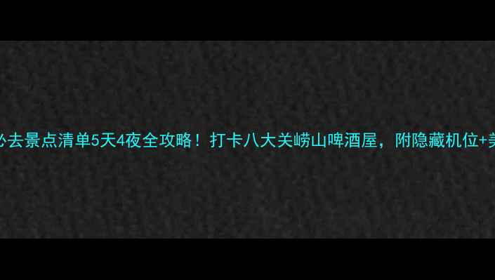 图片 🌊青岛必去景点清单5天4夜全攻略！打卡八大关崂山啤酒屋，附隐藏机位+美食地图