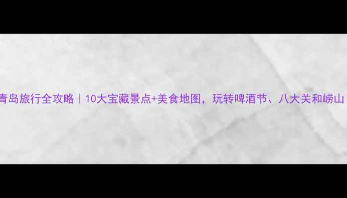 图片 🌊青岛旅行全攻略｜10大宝藏景点+美食地图，玩转啤酒节、八大关和崂山！2