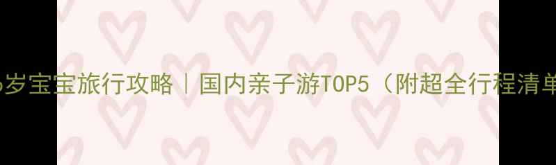 图片 🌍6岁宝宝旅行攻略｜国内亲子游TOP5（附超全行程清单）