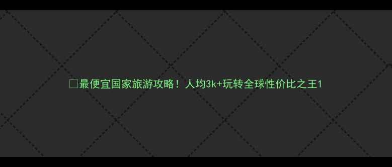 图片 🌍最便宜国家旅游攻略！人均3k+玩转全球性价比之王1
