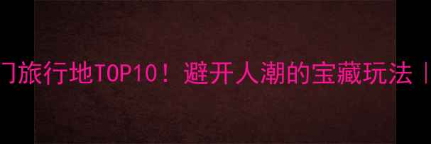 图片 🌍英国冷门旅行地TOP10！避开人潮的宝藏玩法｜最新攻略
