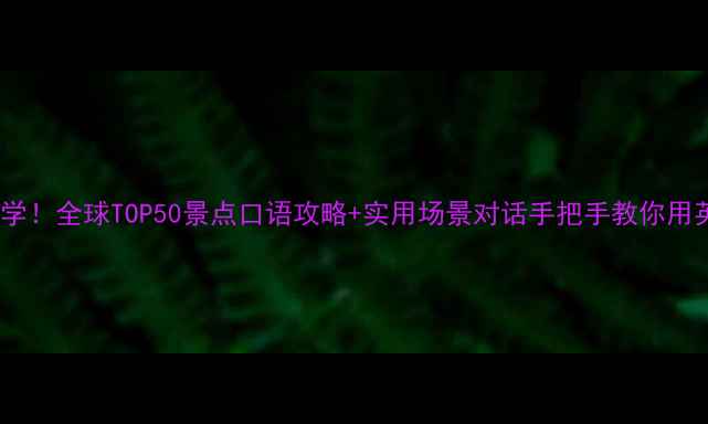 图片 🌍英语旅游必学！全球TOP50景点口语攻略+实用场景对话手把手教你用英语玩转世界2