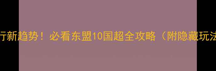 图片 🌏东南亚自由行新趋势！必看东盟10国超全攻略（附隐藏玩法+避坑指南）2