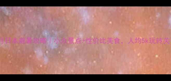 图片 🌞8月日本避暑攻略｜小众景点+性价比美食，人均5k玩转关西！