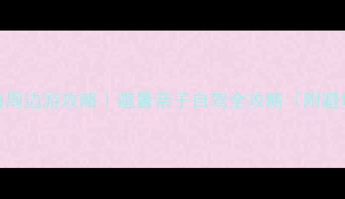 图片 🌞夏天上海周边游攻略｜避暑亲子自驾全攻略（附避坑指南）🌿