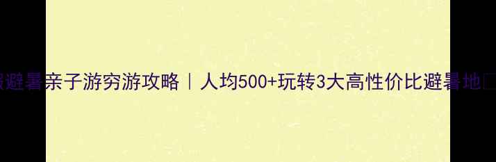 图片 🌞暑假避暑亲子游穷游攻略｜人均500+玩转3大高性价比避暑地🏖️🍉2