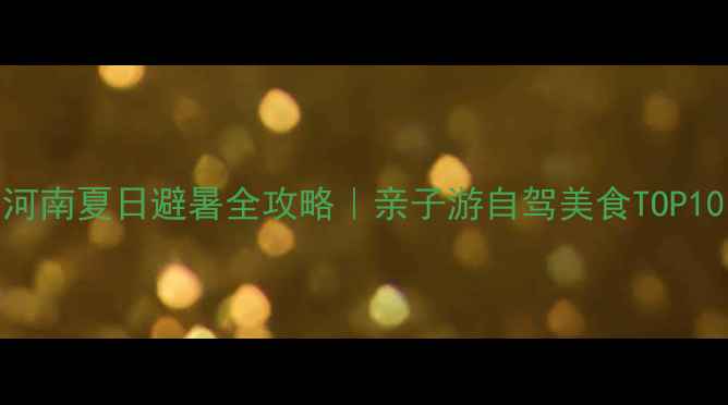 图片 🌞河南夏日避暑全攻略｜亲子游自驾美食TOP10🌿