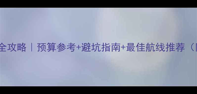 图片 🌟上海出发邮轮游全攻略｜预算参考+避坑指南+最佳航线推荐（附船票购买技巧）2