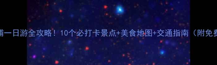 图片 🌟上海周浦一日游全攻略！10个必打卡景点+美食地图+交通指南（附免费拍照点）