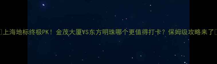 图片 🌟上海地标终极PK！金茂大厦VS东方明珠哪个更值得打卡？保姆级攻略来了✨