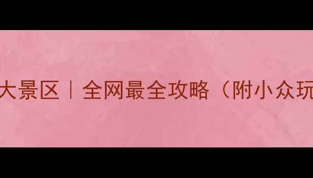图片 🌟云南旅游必去十大景区｜全网最全攻略（附小众玩法+避坑指南）🌟1
