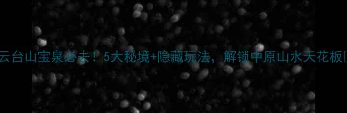 图片 🌟云台山宝泉必去！5大秘境+隐藏玩法，解锁中原山水天花板🌟2