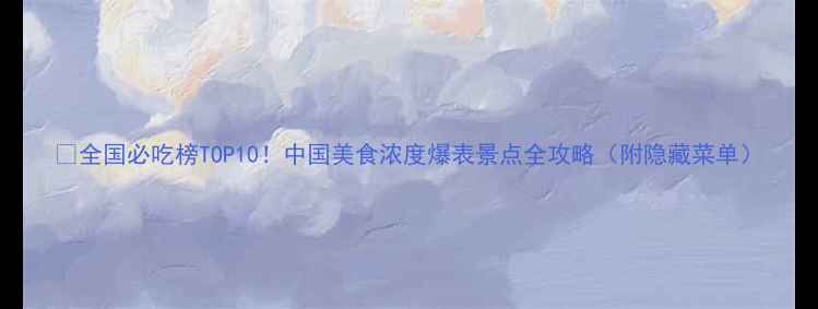 图片 🌟全国必吃榜TOP10！中国美食浓度爆表景点全攻略（附隐藏菜单）
