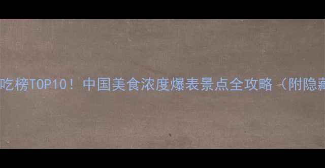 图片 🌟全国必吃榜TOP10！中国美食浓度爆表景点全攻略（附隐藏菜单）1