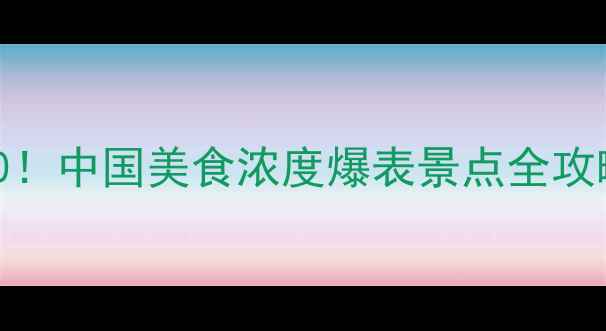图片 🌟全国必吃榜TOP10！中国美食浓度爆表景点全攻略（附隐藏菜单）2