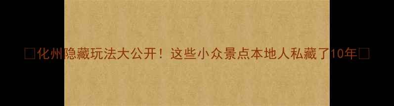 图片 🌟化州隐藏玩法大公开！这些小众景点本地人私藏了10年🌟