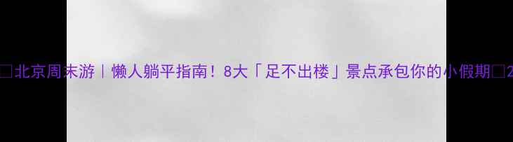 图片 🌟北京周末游｜懒人躺平指南！8大「足不出楼」景点承包你的小假期✨2