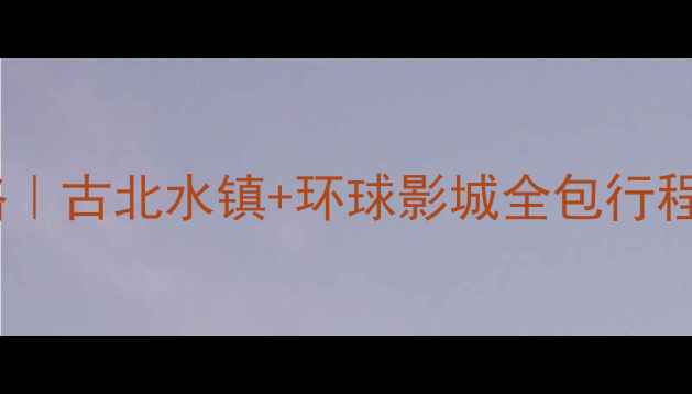 图片 🌟北京周边亲子三日游攻略｜古北水镇+环球影城全包行程，附避坑指南+隐藏玩法🌟