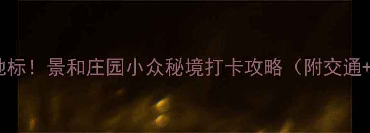 图片 🌟北京周边避暑新地标！景和庄园小众秘境打卡攻略（附交通+美食+住宿全攻略）