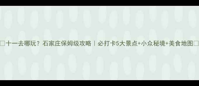 图片 🌟十一去哪玩？石家庄保姆级攻略｜必打卡5大景点+小众秘境+美食地图🌟