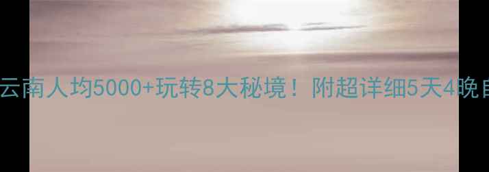 图片 🌟合肥出发去云南人均5000+玩转8大秘境！附超详细5天4晚自由行攻略📝1
