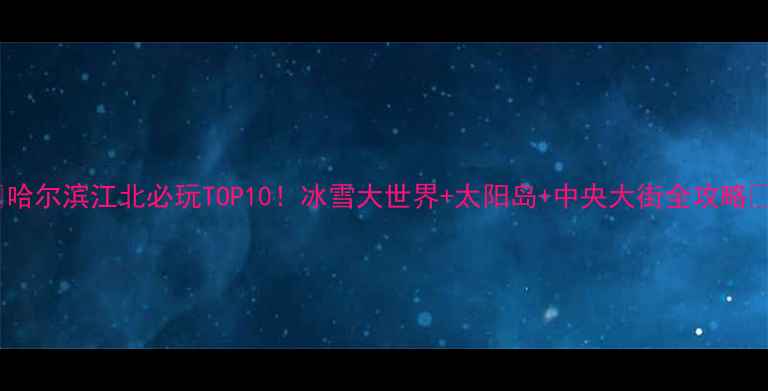 图片 🌟哈尔滨江北必玩TOP10！冰雪大世界+太阳岛+中央大街全攻略📍1