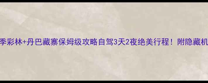 图片 🌟四川米亚罗秋季彩林+丹巴藏寨保姆级攻略自驾3天2夜绝美行程！附隐藏机位+避坑指南🚗2