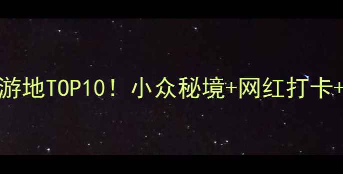 图片 🌟国内必去特色旅游地TOP10！小众秘境+网红打卡+避坑攻略全公开🌟