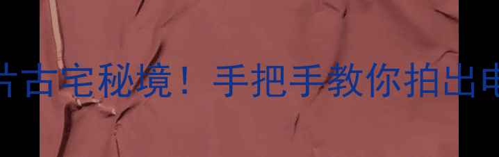 图片 🌟国内最出片古宅秘境！手把手教你拍出电影感大片📸