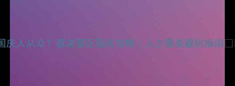 图片 🌟国庆人从众？荔波景区国庆攻略｜人少景美避坑指南🌿🚗2