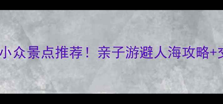 图片 🌟国庆南京周边小众景点推荐！亲子游避人海攻略+交通住宿全指南2