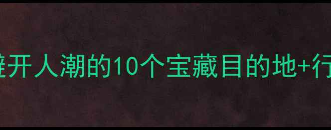 图片 🌟国庆国内旅游攻略｜避开人潮的10个宝藏目的地+行程规划（附预算清单）1